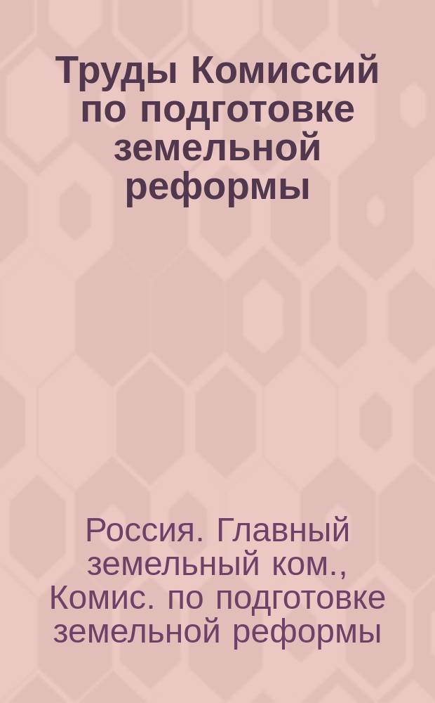 ... Труды Комиссий по подготовке земельной реформы : Вып. 1-