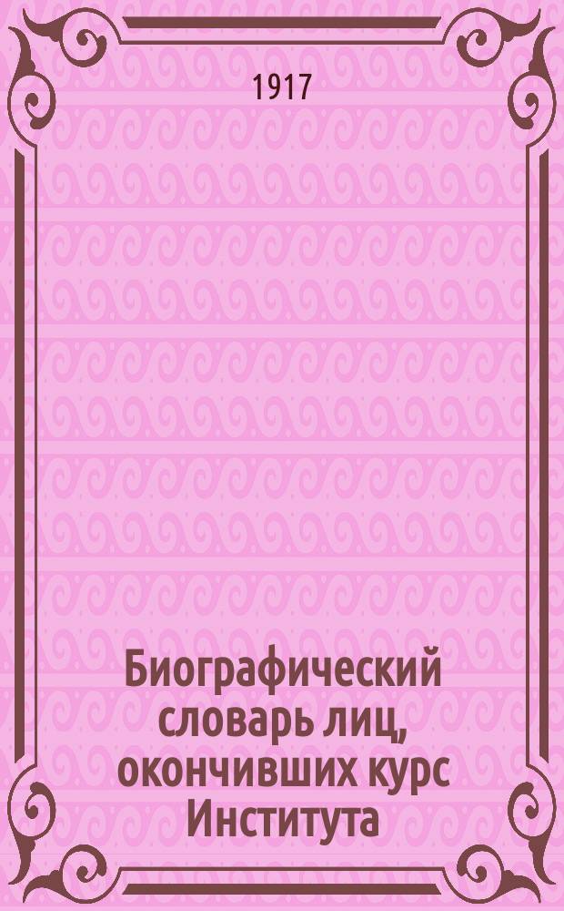 Биографический словарь лиц, окончивших курс Института : Ч. 1-. Ч. 1. Вып. 1-23