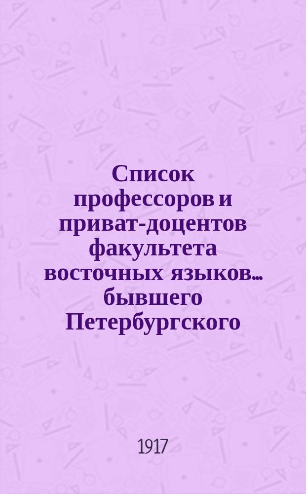 Список профессоров и приват-доцентов факультета восточных языков... бывшего Петербургского, ныне Петроградского университета, с 1819 года