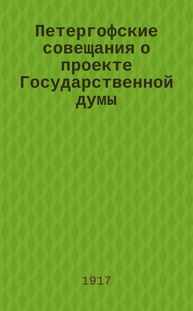 Петергофские совещания о проекте Государственной думы : Какую Думу хотели дать народу Николай II и его министры