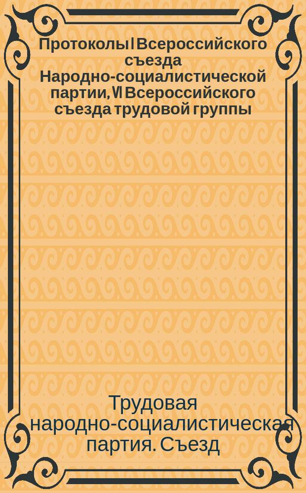 Протоколы I Всероссийского съезда Народно-социалистической партии, VI Всероссийского съезда трудовой группы, I Всероссийского съезда трудовой народно-социал. партии 17-23 июня 1917 г.