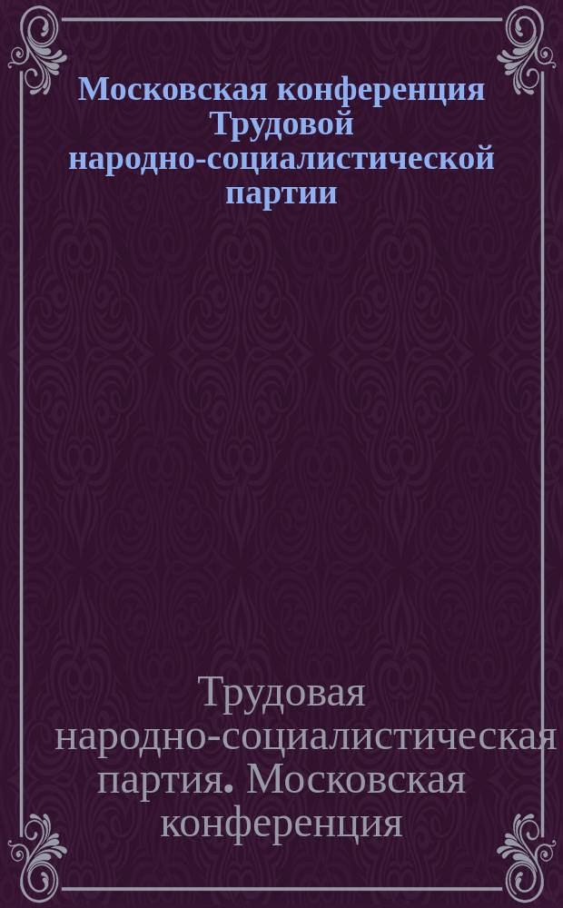 Московская конференция Трудовой народно-социалистической партии : Протоколы и резолюции