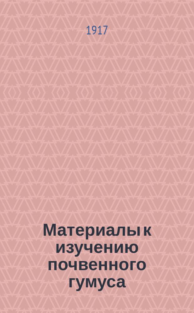 ... Материалы к изучению почвенного гумуса : Экспериментальное исследование. Ч. 1-