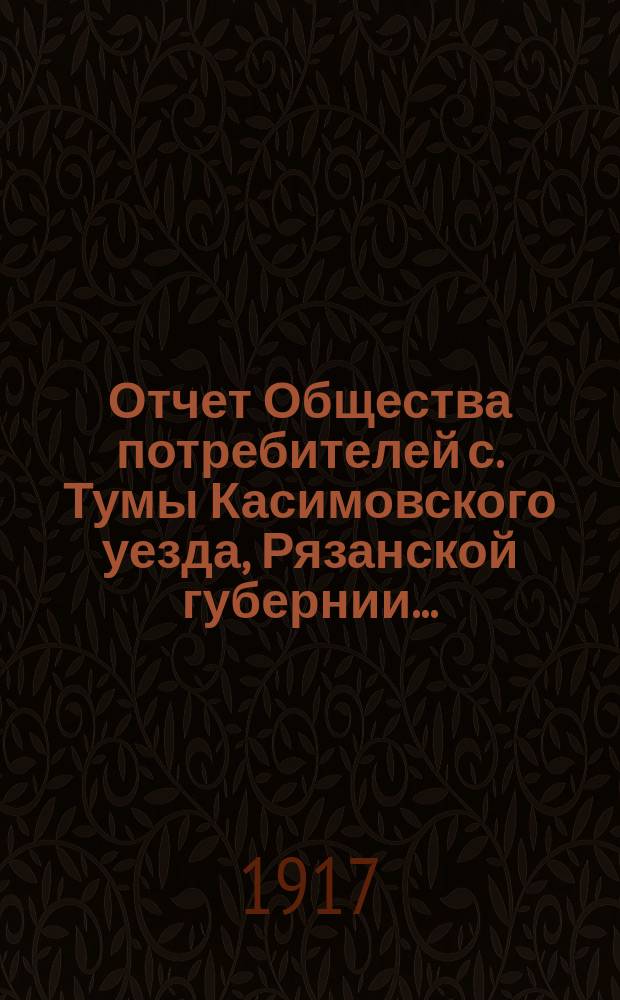 Отчет Общества потребителей с. Тумы Касимовского уезда, Рязанской губернии...