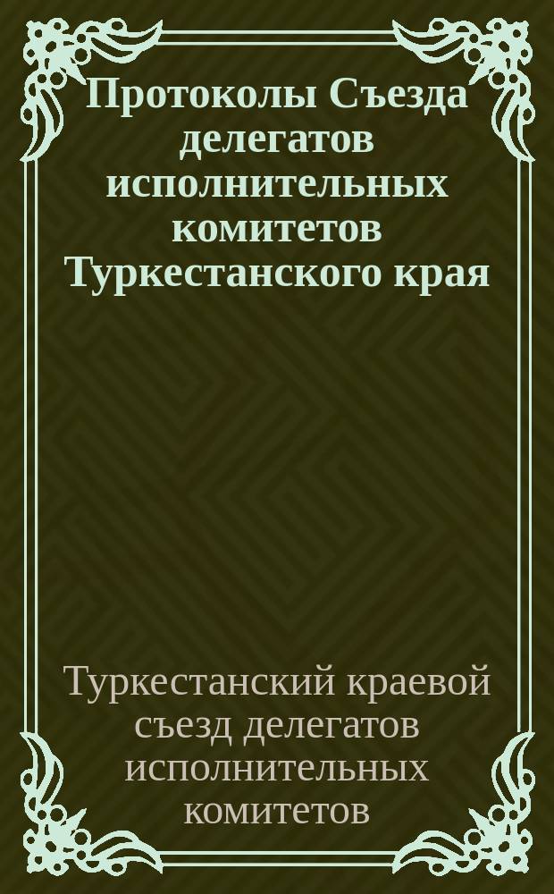 Протоколы Съезда делегатов исполнительных комитетов Туркестанского края