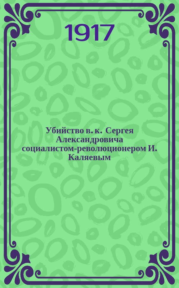 Убийство в. к. Сергея Александровича социалистом-революционером И. Каляевым
