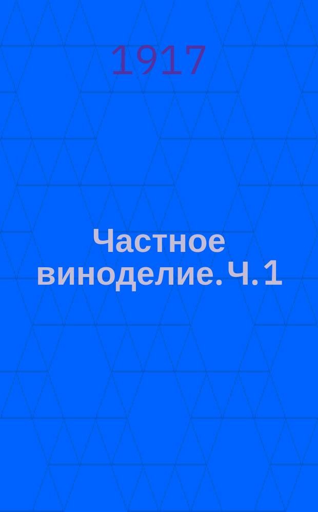 Частное виноделие. Ч. 1 : Виноград, его состав и созревание ; Сбор ; Переработка винограда в белом и красном виноделии ; Приемы обработки сусла и мязги до брожения