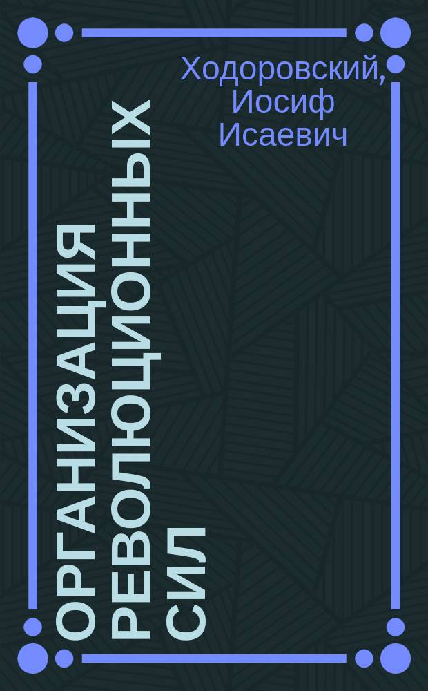 Организация революционных сил : Времен. правительство, советы рабочих солд. и крестьян. депутатов
