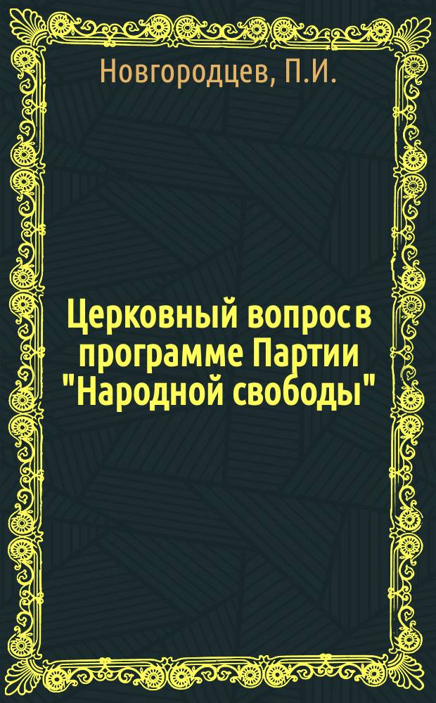 Церковный вопрос в программе Партии "Народной свободы" : [Сб. ст.]. Вып. 1-. Вып. 1 : [Предисловие. Введение П.И. Новгородцева. Горе русского пастыря. Церковный вопрос в конституционно-демократической партии. Перед поместным собором
