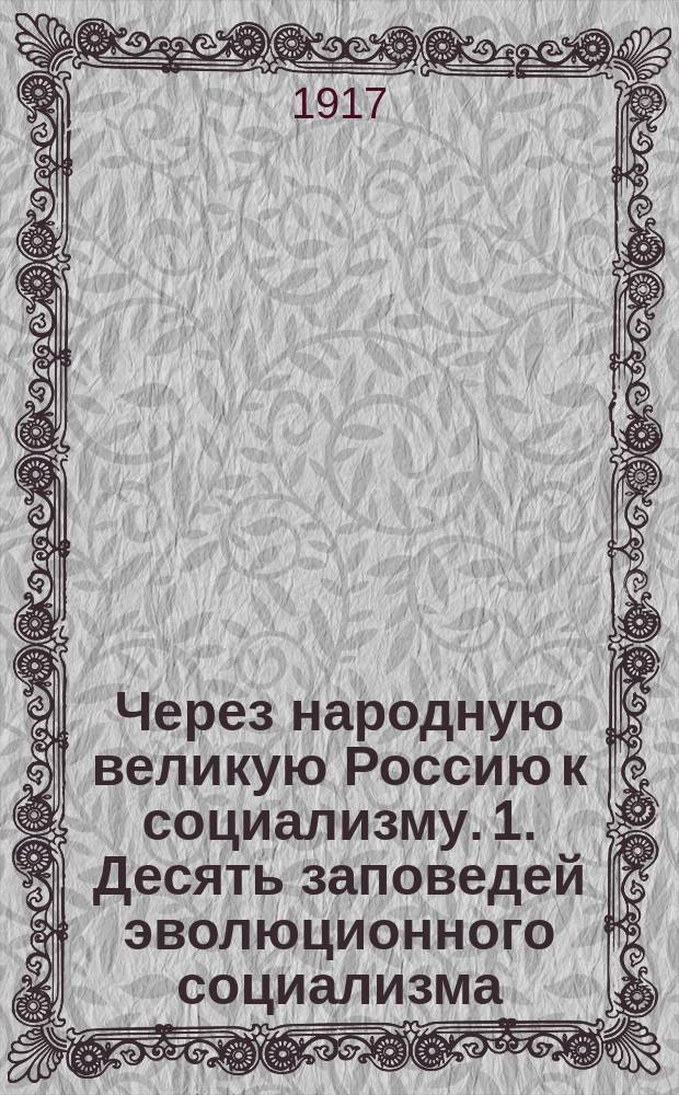 Через народную великую Россию к социализму. 1. Десять заповедей эволюционного социализма. (Подписали матрос... В.С. Аристархов [и др.]. 2. Судьба России. Роковые часы рус. свободы. Ст. Бориса Гуревича. 3. Псалом труда