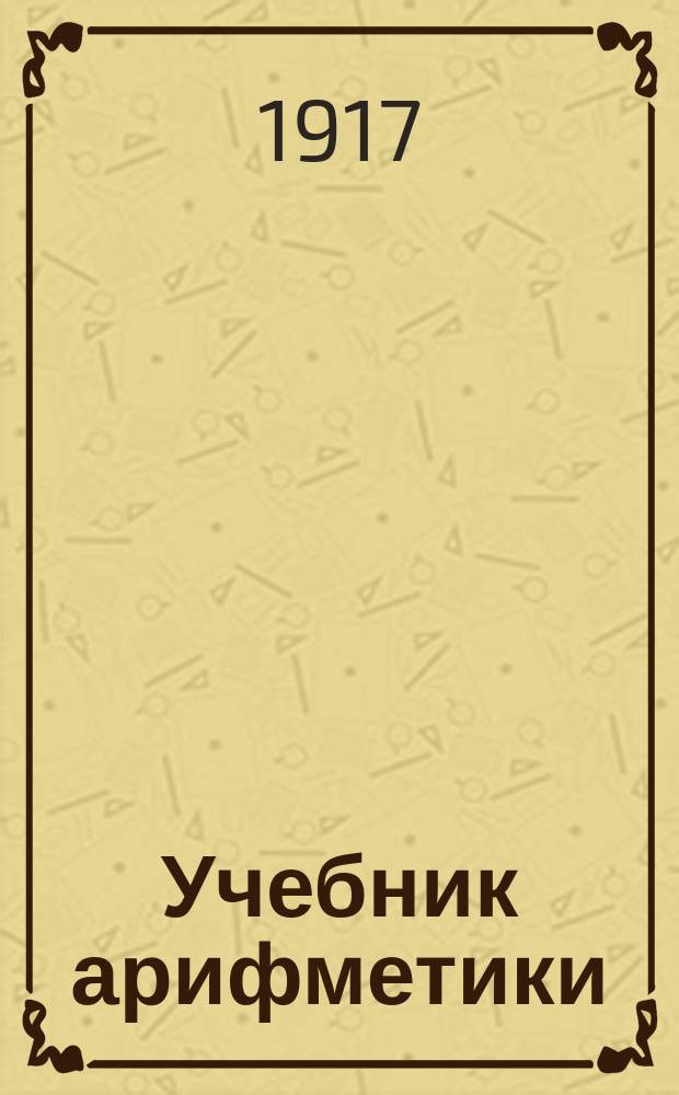 ... Учебник арифметики : Курс сред.-учеб. заведений