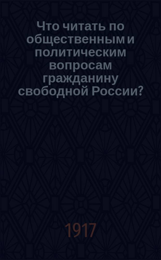 Что читать по общественным и политическим вопросам гражданину свободной России? : (Список брошюр и книг, сост. членами Комис. Лит.-изд. отд. Подвижного музея при Постоянной комис. по техн. образованию Рус. техн. о-ва). Вып. 1-2
