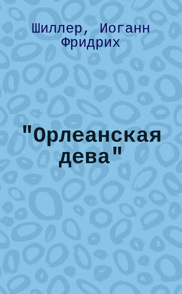... "Орлеанская дева" : Текст с введ., повторительными вопросами, сб. сл. и оборотов, располож. в порядке текста, алф. слов. и алф. перечнем сильных и неправильных глаголов