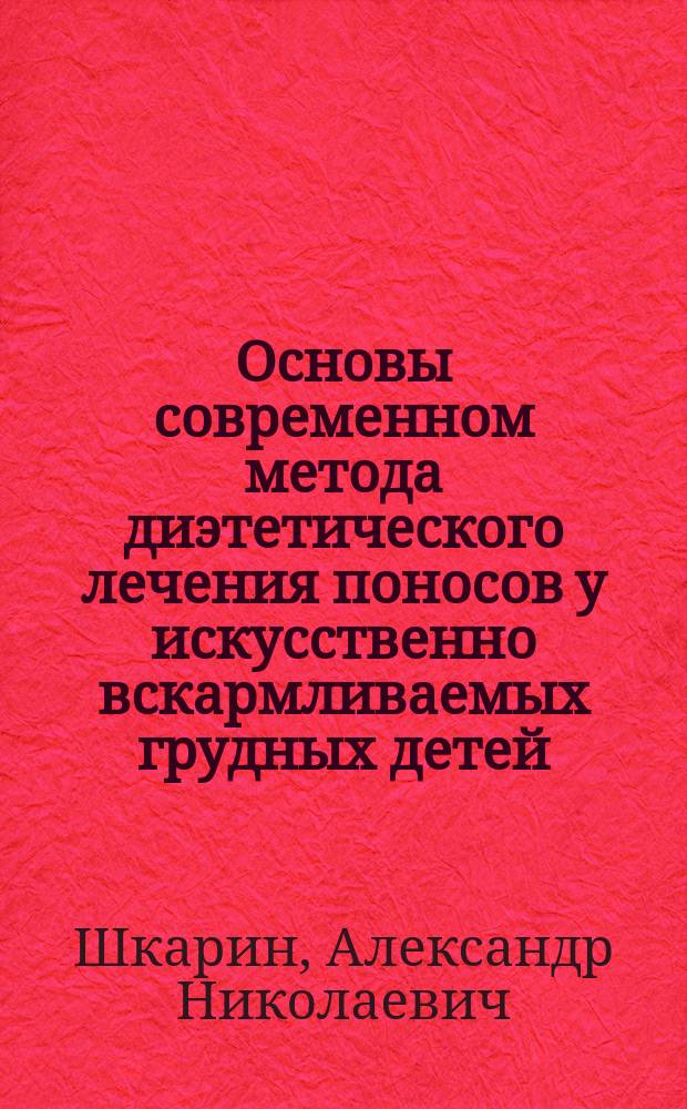 Основы современном метода диэтетического лечения поносов у искусственно вскармливаемых грудных детей : Клинич. исслед. (к вопросу о диетотерапевт. значении белкового молока)
