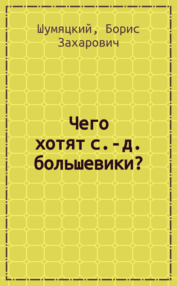 ... Чего хотят с.-д. большевики? : Прил.: Резолюции Всероссийской конференции Р.С.-Д.Р.П. (большевиков)