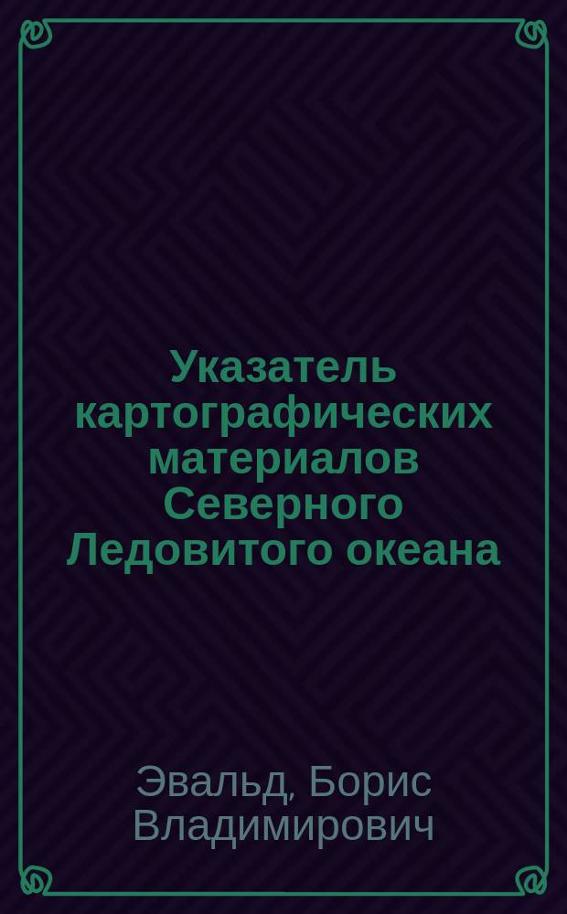 Указатель картографических материалов Северного Ледовитого океана (от Норд-Капа до мыса Дежнева с 1734 по 1914 г., хранящихся в Депо морских карт и книг Главного гидрографического управления) : (Сост. в хронологическом порядке)