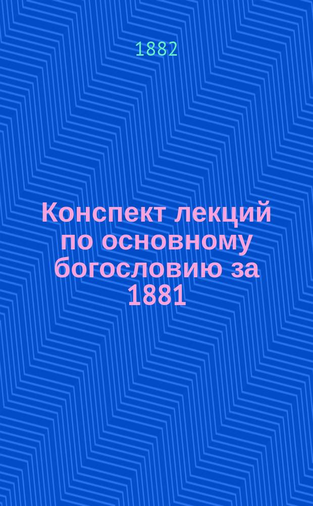 Конспект лекций по основному богословию за 1881/82 учебный год