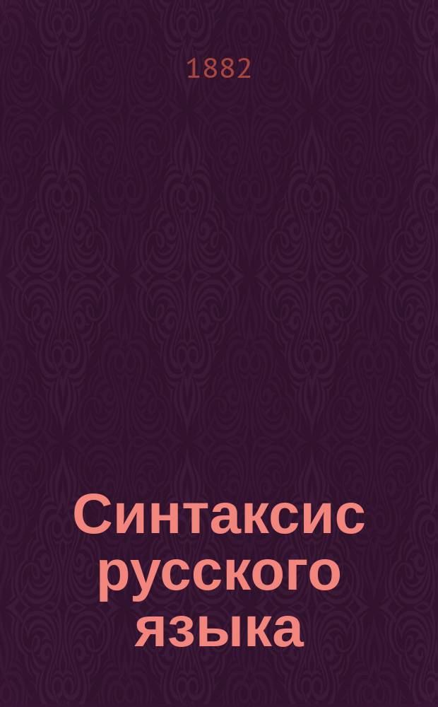 Синтаксис русского языка : С прил. обшир. ряда примеров и ст. для разбора и диктанта : По пример. прогр. гимназий М-ва нар. прос