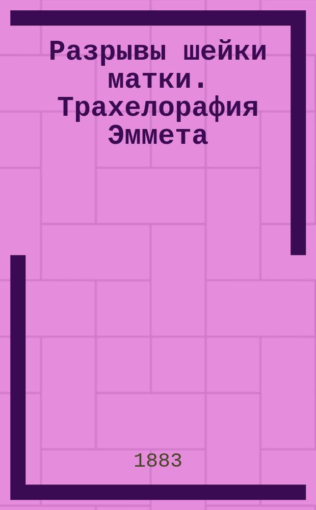 Разрывы шейки матки. Трахелорафия Эммета : Дис. на получение степ. д-ра мед. Сергея Агафонова