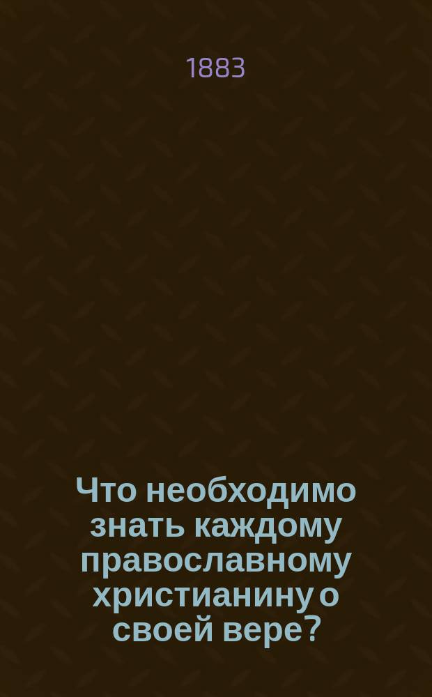 Что необходимо знать каждому православному христианину о своей вере?