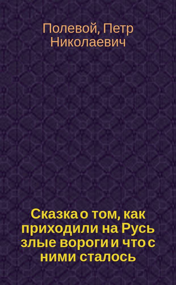 Сказка о том, как приходили на Русь злые вороги и что с ними сталось : Народная сказка П. Полевого