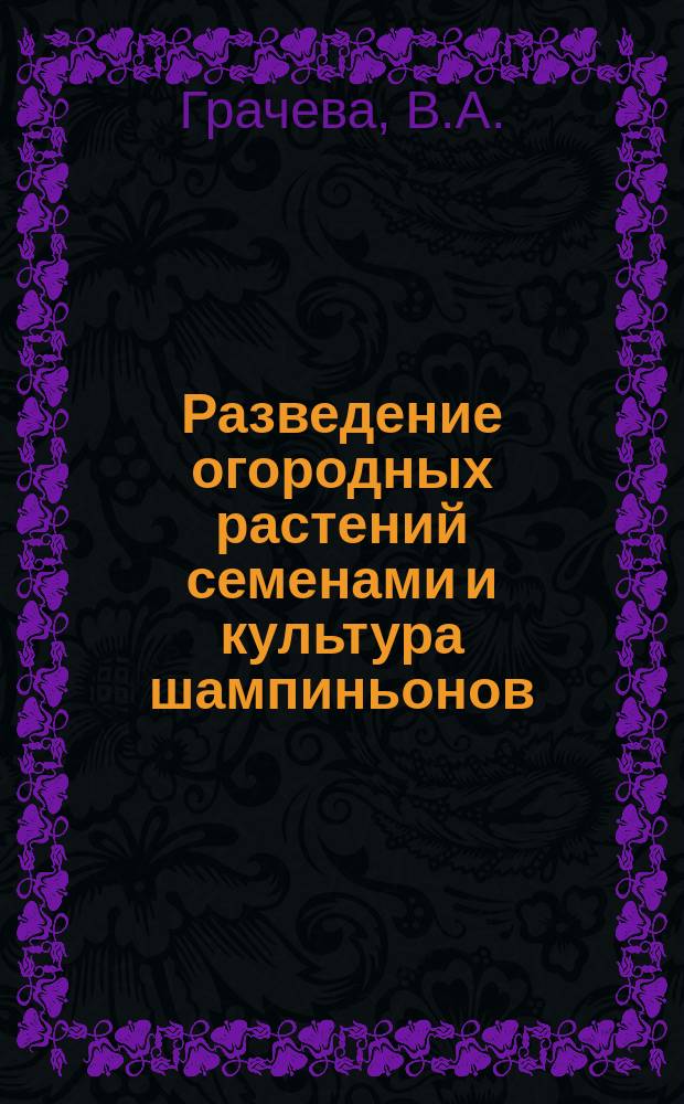 Разведение огородных растений семенами и культура шампиньонов