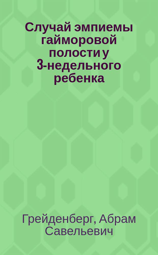 Случай эмпиемы гайморовой полости у 3-недельного ребенка : Чит. в заседании Воронеж. мед. о-ва