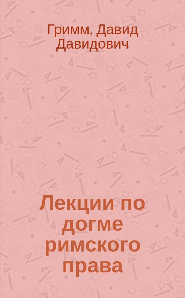 Лекции по догме римского права : (Общая часть) : За 1895-6 г