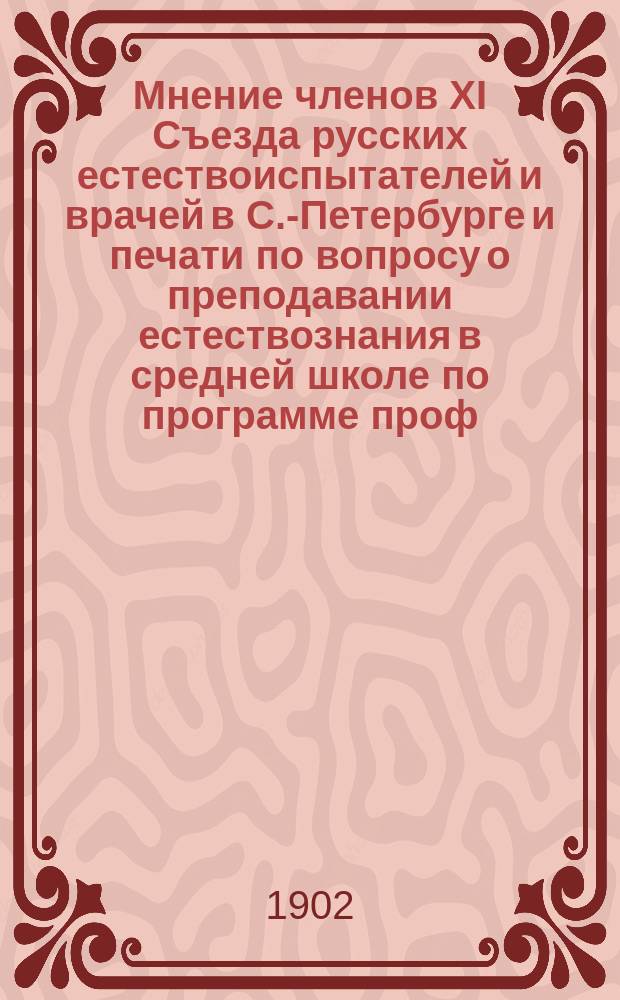 Мнение членов XI Съезда русских естествоиспытателей и врачей в С.-Петербурге и печати по вопросу о преподавании естествознания в средней школе по программе проф. Кайгородова : Доложено в обыкновенном собрании 19 янв. 1902 г