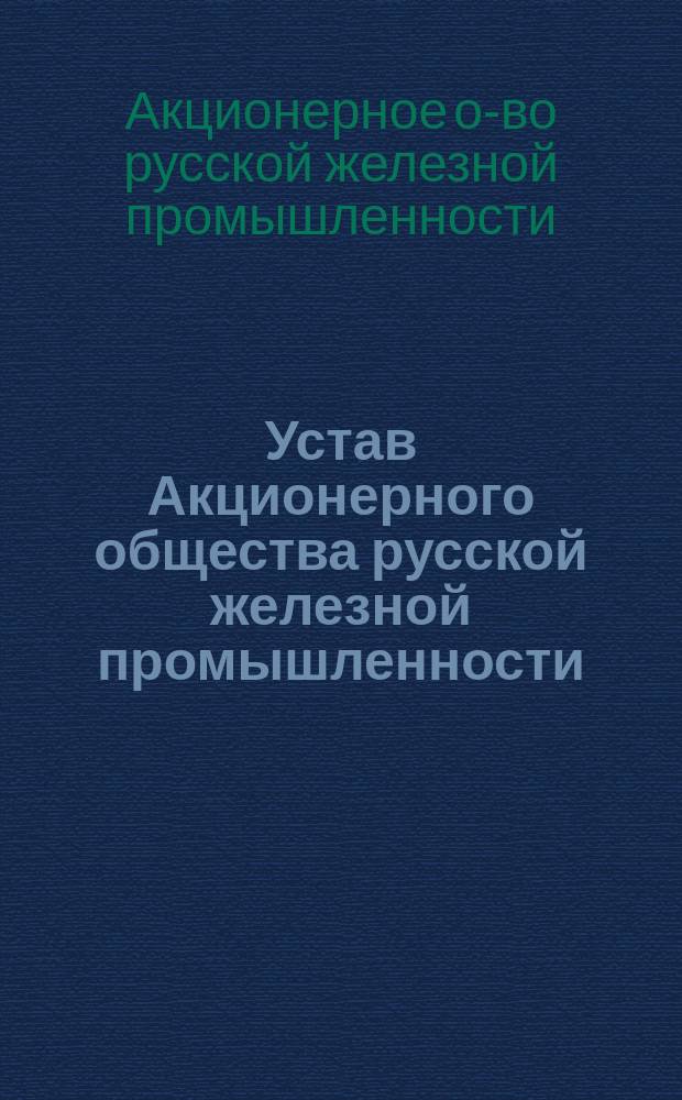 Устав Акционерного общества русской железной промышленности : Утв. 6 июля 1901 г.
