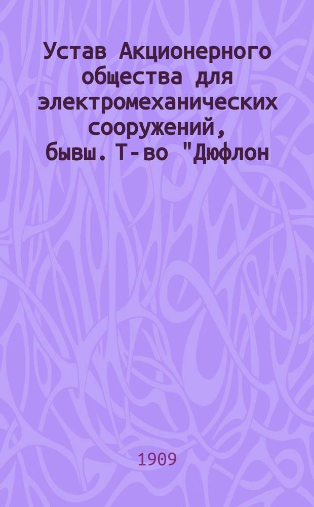 Устав Акционерного общества для электромеханических сооружений, бывш. Т-во "Дюфлон, Константинович и К&deg;" : Утв. в июне 1901 г.
