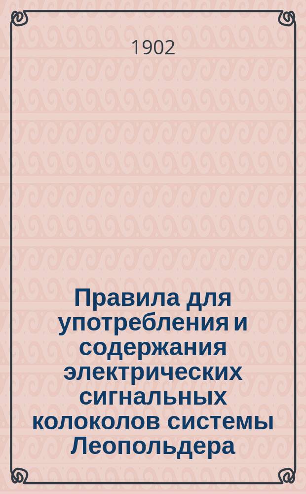 Правила для употребления и содержания электрических сигнальных колоколов системы Леопольдера : Изд. 1902 г