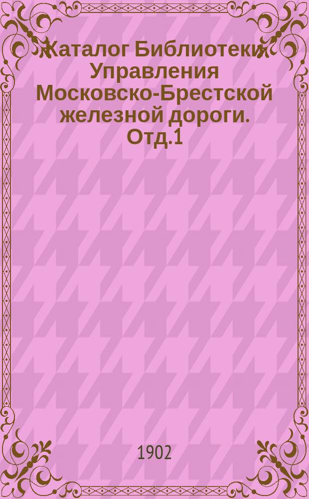 Каталог Библиотеки Управления Московско-Брестской железной дороги. Отд. 1 : Официально-справочный ; Отд. 2 Специально-технический