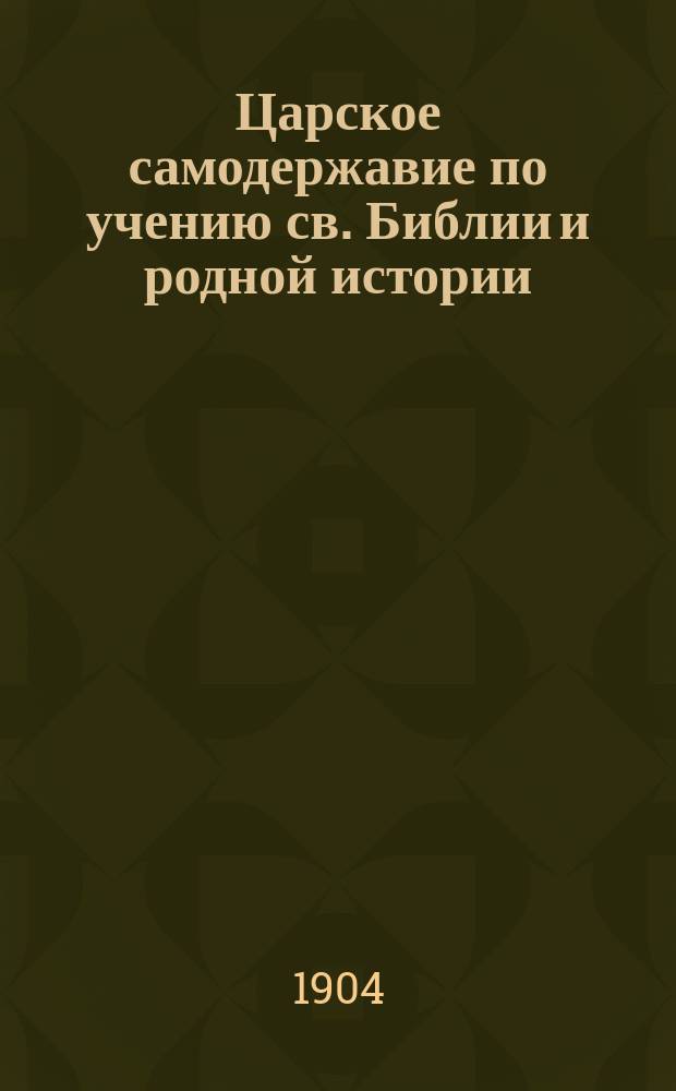 Царское самодержавие по учению св. Библии и родной истории : (По поводу современного шатания умов)