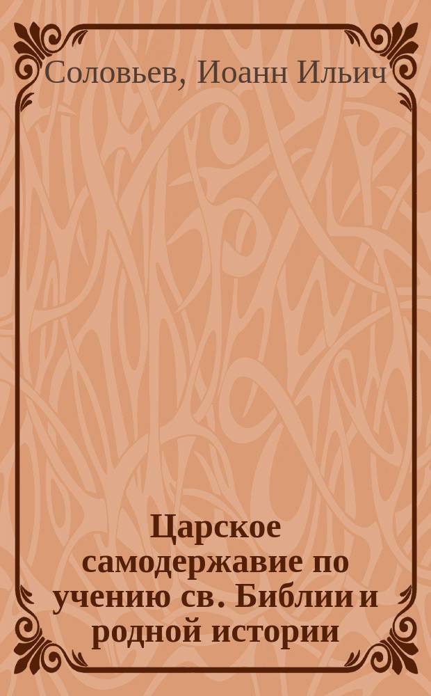 Царское самодержавие по учению св. Библии и родной истории : (По поводу современного шатания умов)