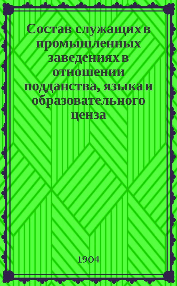 Состав служащих в промышленных заведениях в отношении подданства, языка и образовательного ценза