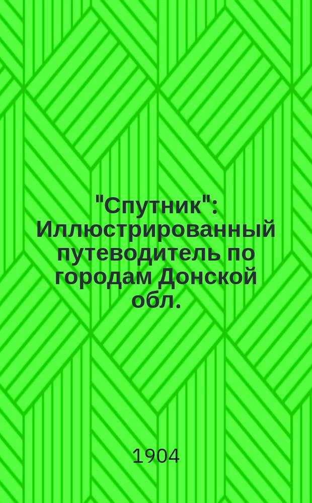 "Спутник" : Иллюстрированный путеводитель по городам Донской обл. (Ростову н/Д., Нахичевани, Таганрогу и Новочеркасску) с торг.-пром. отд. Изд. год 1