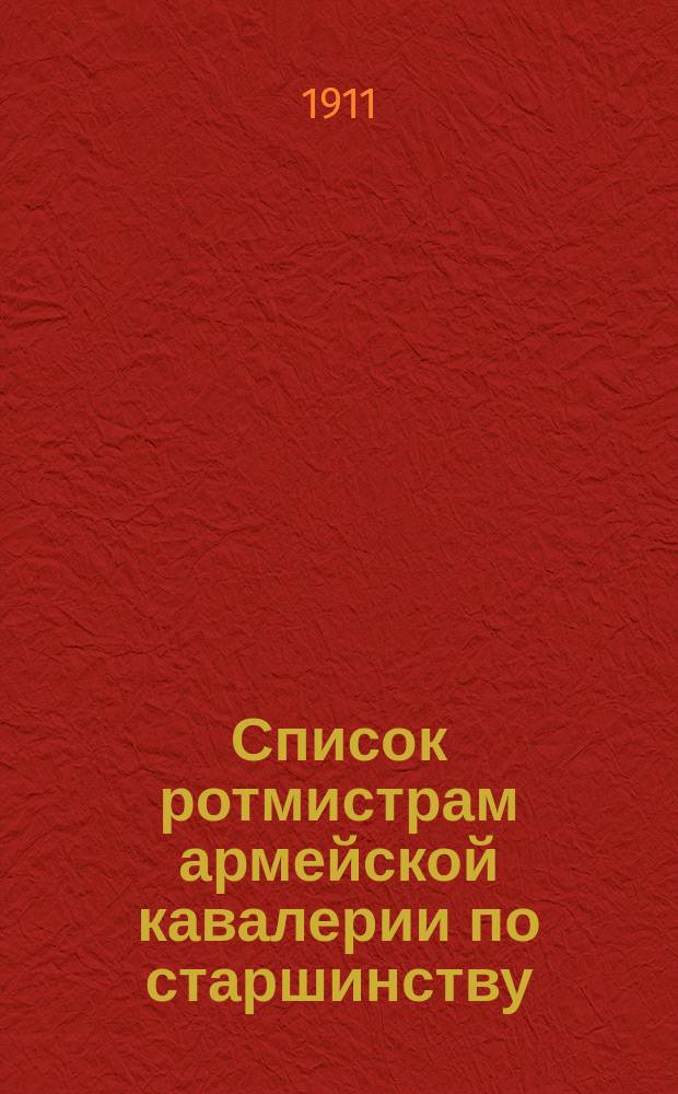 Список ротмистрам армейской кавалерии по старшинству : Сост. по 1-е сент. 1911 г