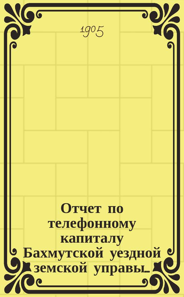 Отчет по телефонному капиталу Бахмутской уездной земской управы...