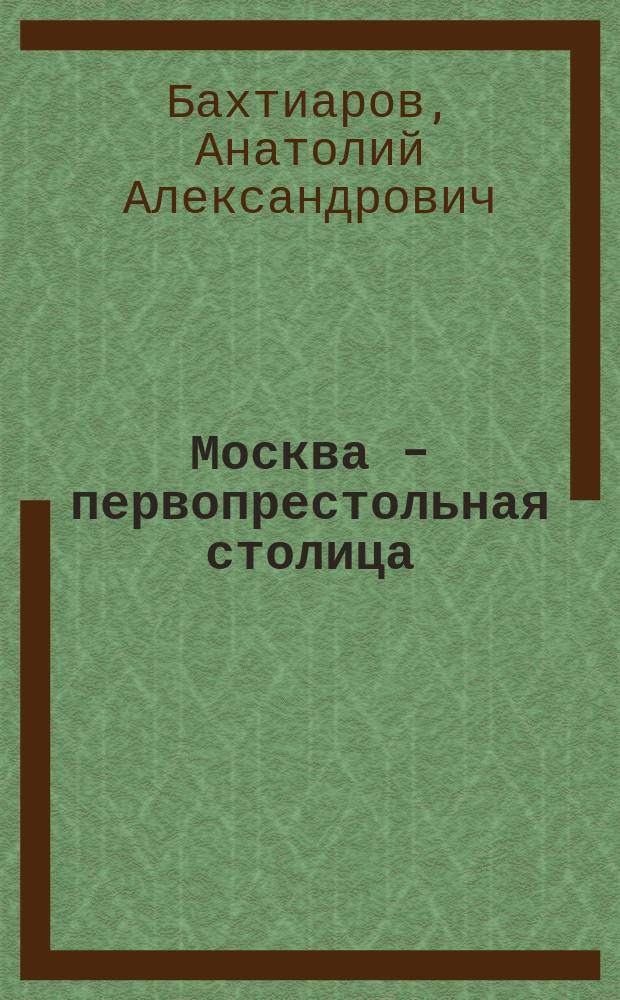 Москва - первопрестольная столица : Историко-геогр. очерк