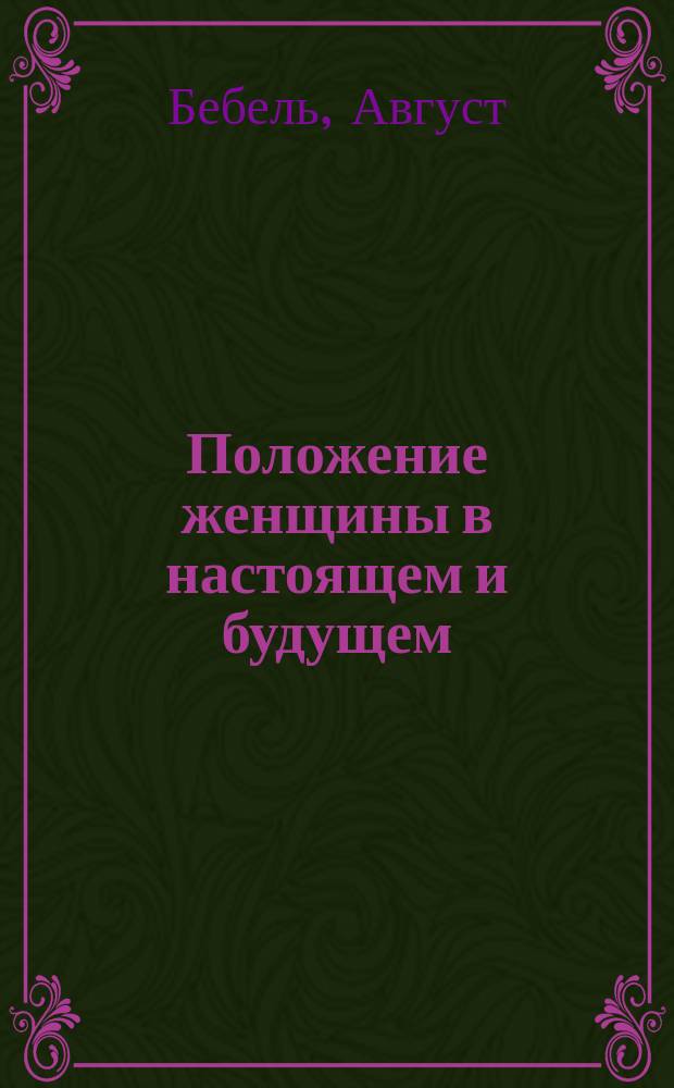 ... Положение женщины в настоящем и будущем : Пер. с нем
