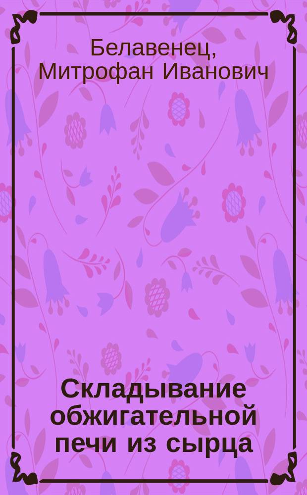 ... Складывание обжигательной печи из сырца