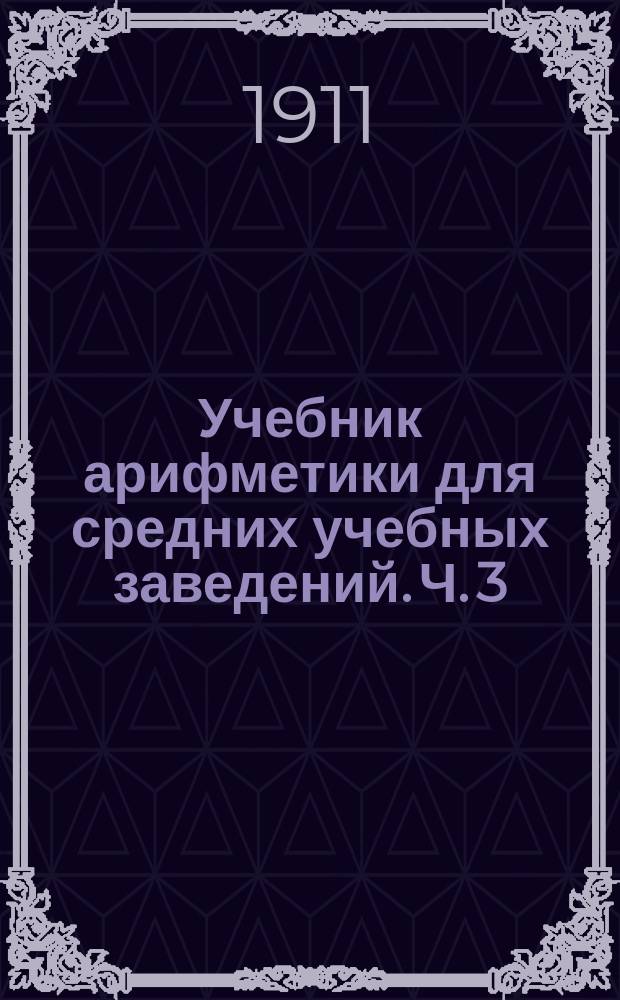Учебник арифметики для средних учебных заведений. Ч. 3 : Отношения и пропорции