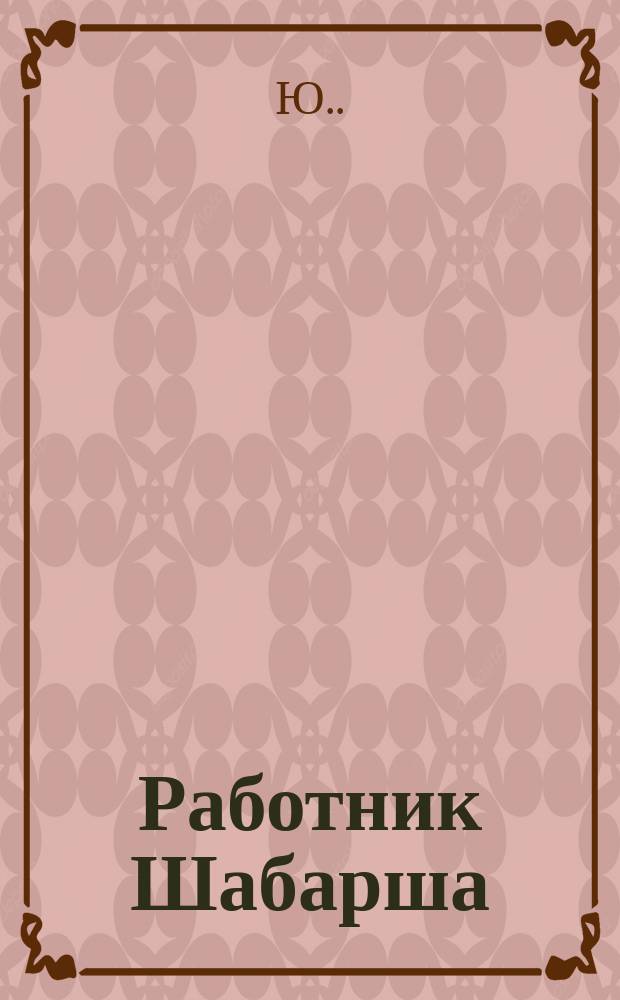 Работник Шабарша : Сказка в 1 д
