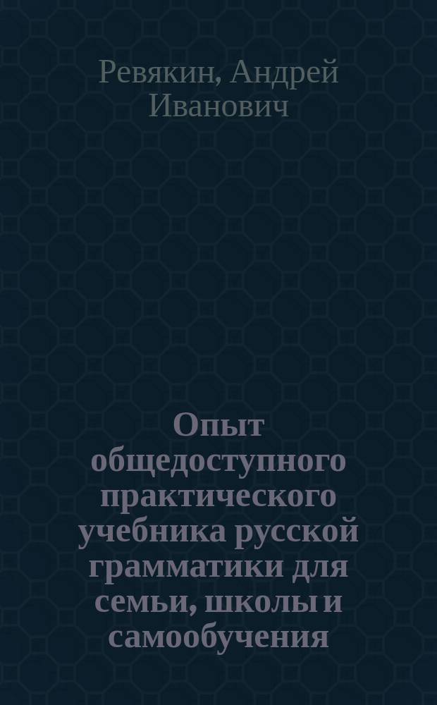 Опыт общедоступного практического учебника русской грамматики для семьи, школы и самообучения : С образцами разбора и примерами для сист. диктанта и самостоят. упражнений : Этимология : Курс приготовительный