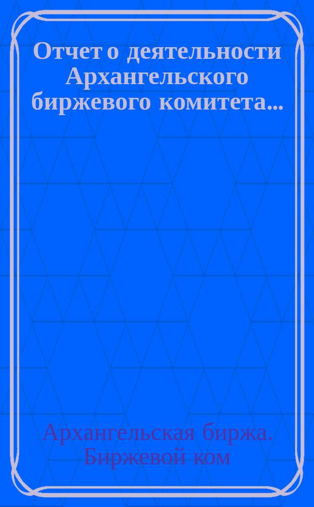Отчет о деятельности Архангельского биржевого комитета...