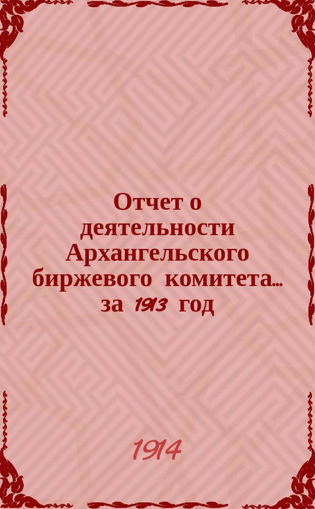 Отчет о деятельности Архангельского биржевого комитета... за 1913 год