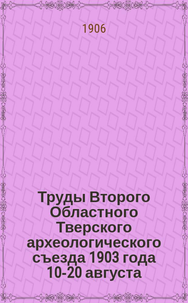 Труды Второго Областного Тверского археологического съезда 1903 года 10-20 августа