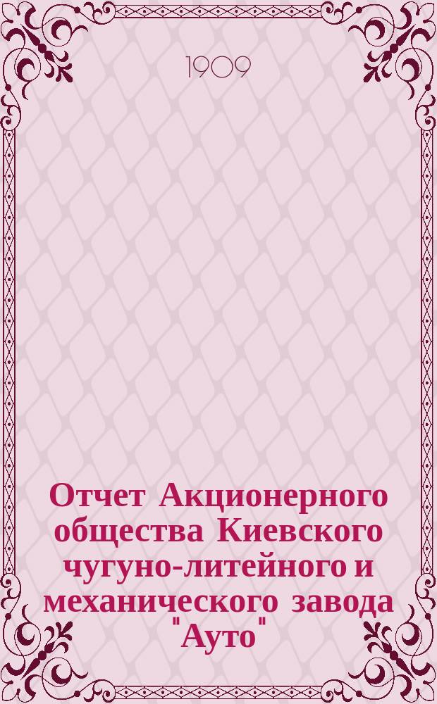 Отчет Акционерного общества Киевского чугуно-литейного и механического завода "Ауто"... за 1908 год