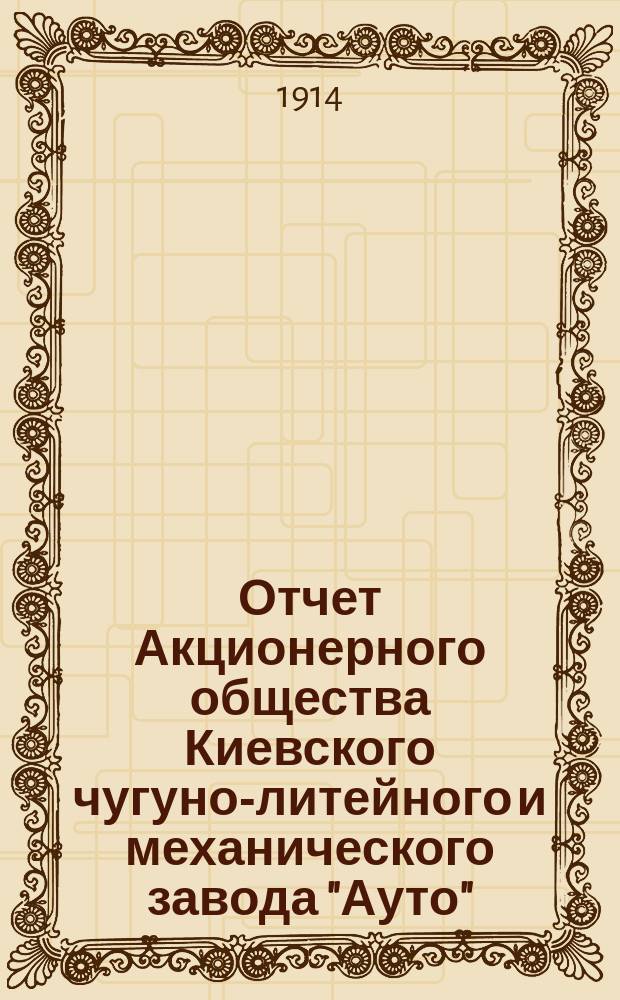 Отчет Акционерного общества Киевского чугуно-литейного и механического завода "Ауто"... за 1913 год